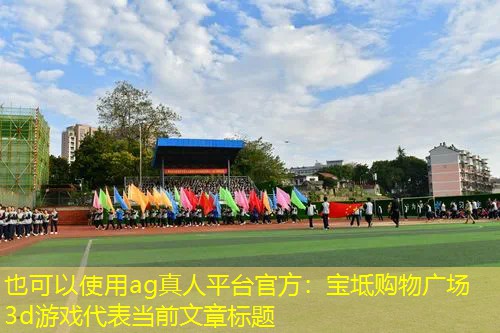 ag真人平台官方：宝坻购物广场3d游戏