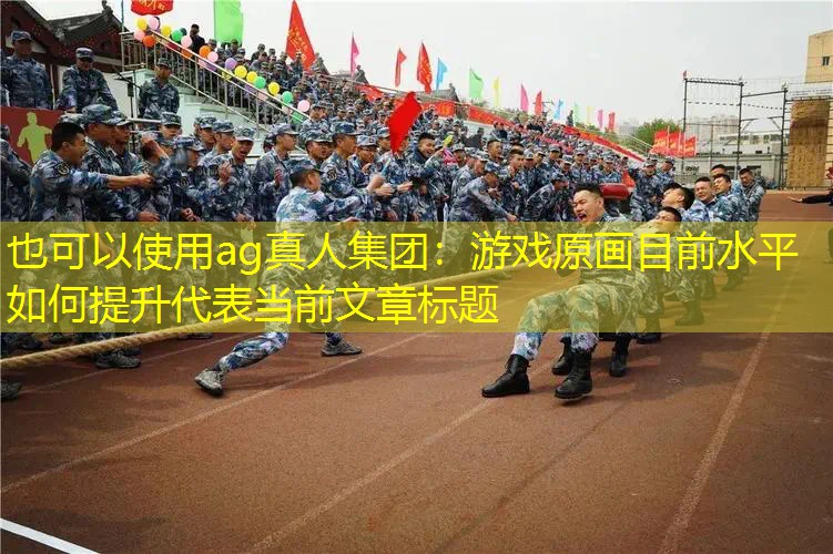 ag真人集团：游戏原画目前水平如何提升