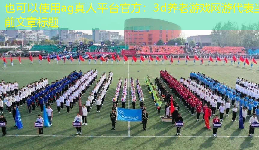 ag真人平台官方：3d养老游戏网游