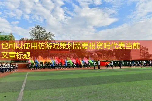 仿游戏策划需要投资吗