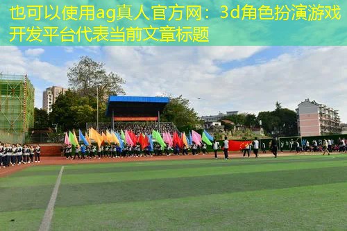 ag真人官方网：3d角色扮演游戏开发平台