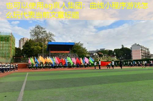 ag真人集团：曲线小程序游戏怎么玩