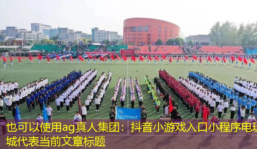 ag真人集团：抖音小游戏入口小程序电玩城