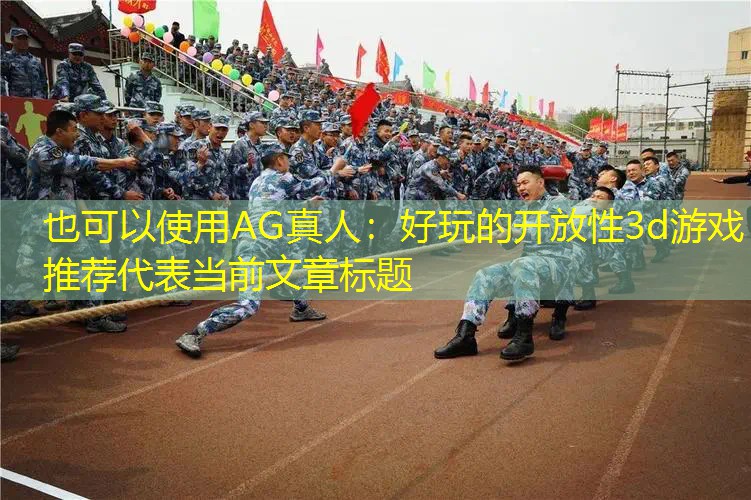 AG真人：好玩的开放性3d游戏推荐