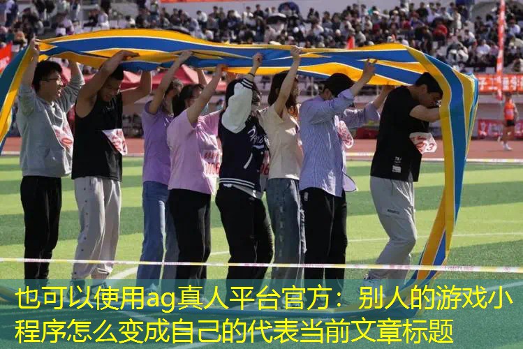 ag真人平台官方：别人的游戏小程序怎么变成自己的