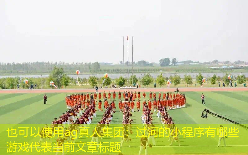 ag真人集团：过河的小程序有哪些游戏