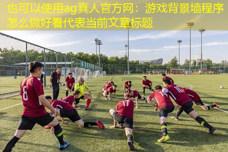 ag真人官方网：游戏背景墙程序怎么做好看