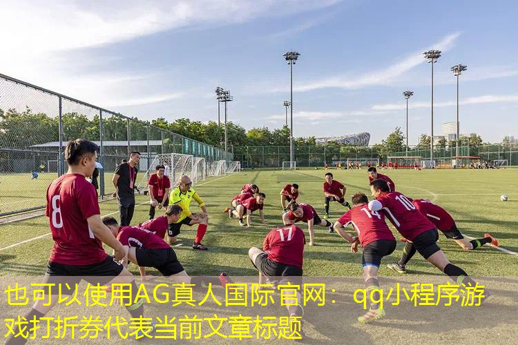 AG真人国际官网：qq小程序游戏打折券