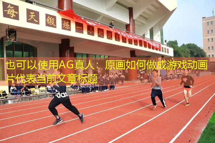 AG真人：原画如何做成游戏动画片