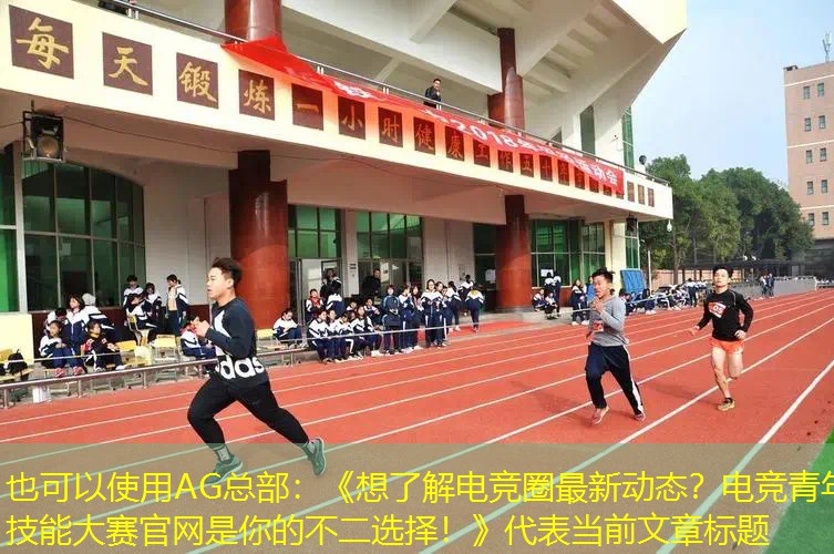 《想了解电竞圈最新动态？电竞青年技能大赛官网是你的不二选择！》