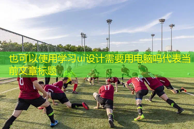 学习ui设计需要用电脑吗