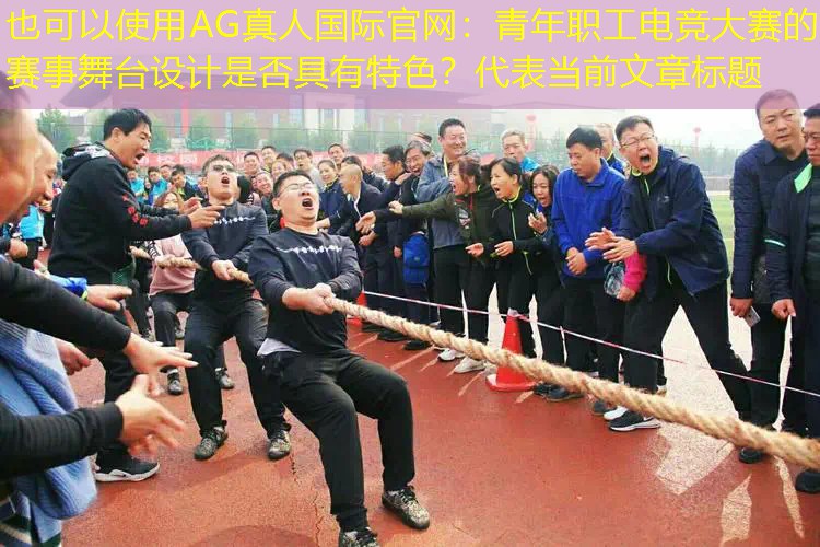 青年职工电竞大赛的赛事舞台设计是否具有特色？